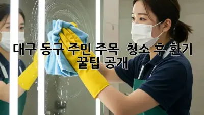 대구 동구 주민 주목! ✨ 청소 후 환기 꿀팁 공개 💨
