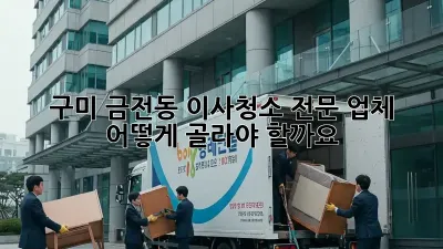 구미 금전동 이사청소 전문 업체, 어떻게 골라야 할까요?