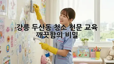 강릉 두산동 청소 전문 교육 🧹✨ 깨끗함의 비밀!